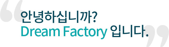 안녕하십니까? Dream Factory 입니다.
